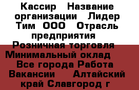 Кассир › Название организации ­ Лидер Тим, ООО › Отрасль предприятия ­ Розничная торговля › Минимальный оклад ­ 1 - Все города Работа » Вакансии   . Алтайский край,Славгород г.